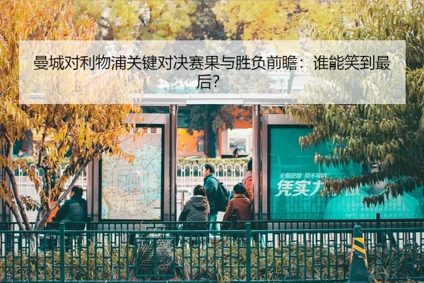 曼城对利物浦关键对决赛果与胜负前瞻：谁能笑到最后？